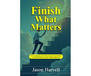 Finish What Matters: How to Organize Your Tasks, Get Your Focus Back, and Finish What You Start-Without Burnout