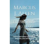 Finish What You Start: A Grounded Guide to Discipline, Direction, and Self Respect