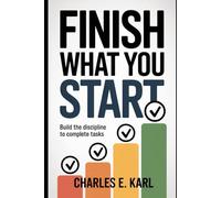 FINISH WHAT YOU START: Build the Discipline to Complete Tasks