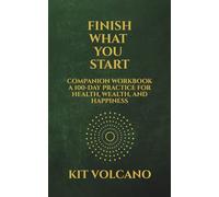FINISH WHAT YOU START COMPANION WORKBOOK: A 100-Day Practice for Health, Wealth, and Happiness