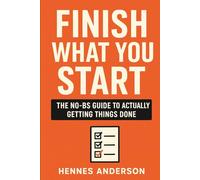 FINISH WHAT YOU START: The NO-BS Guide to Actually Getting Things Done