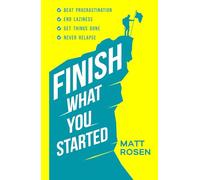 Finish What You Started: Beat Procrastination, End Laziness, Get Things Done and Never Relapse