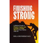 FINISHING STRONG: A Biblical Guide to Purpose, Legacy and Leaving a Lasting Mark on Your Family - After 60