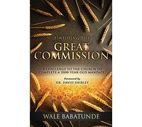 Finishing The Great Commission: A Challenge To The Church To Complete A 2000-Year-Old Mandate!
