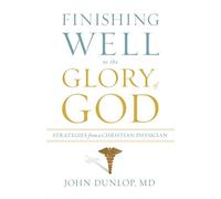 Finishing Well to the Glory of God: Strategies from a Christian Physician