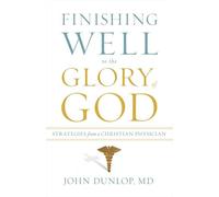 Finishing Well to the Glory of God: Strategies from a Christian Physician