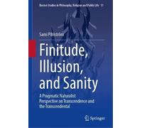 Finitude, Illusion, and Sanity: A Pragmatic Naturalist Perspective on Transcendence and the Transcendental (Boston Studies in Philosophy, Religion and Public Life, 11)