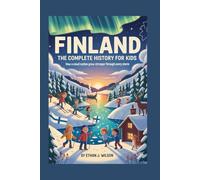 FINLAND: The Complete History for Kids: How a Small Nation Grew Stronger Through Every Storm (Collections of country history books for kids)