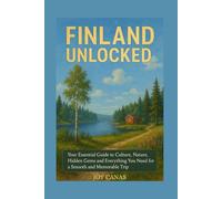 Finland Unlocked: Finland Unlocked Your Essential Guide to Culture, Nature, Hidden Gems and Everything You Need for a Smooth and Memorable Trip