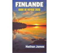 FINLANDE GUIDE DE VOYAGE 2025: Des forêts silencieuses aux soleils de minuit - Une exploration immersive de la nature, de la tradition et de la magie nordique