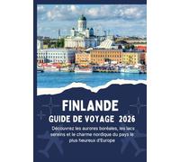 FINLANDE GUIDE DE VOYAGE 2026 - Découvrez les aurores boréales, les lacs sereins et le charme nordique du pays le plus heureux d'Europe