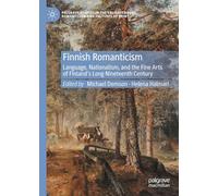 Finnish Romanticism: Language, Nationalism, and the Fine Arts of Finland’s Long Nineteenth Century (Palgrave Studies in the Enlightenment, Romanticism and Cultures of Print)