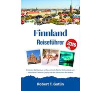 Finnland Reiseführer 2026: Entdecken Sie Abenteuer am See, arktische Nächte, Küstenurlaube und tiefgreifende Erlebnisse, geprägt von den Jahreszeiten des Nordens