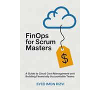 FinOps for Scrum Masters: A Guide to Cloud Cost Management and Building Financially Accountable Teams (Scrum Master's Technical Skills)