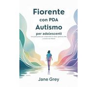Fiorente con PDA Autismo per adolescenti: Una guida pratica per comprendere te stesso, gestire le sfide, e vivere con fiducia