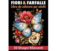 Fiori e Farfalle Libro da Colorare per Adulti: 50 disegni unici di fiori e farfalle. Un passatempo creativo per rilassarsi, alleviare lo stress e stimolare la creatività