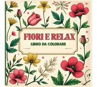 Fiori e Relax: Libro da Colorare per Adulti, Ragazzi e Bambini - Disegni di Fiori, Natura e Motivi Decorativi, Meditazione, Creatività e Mindfulness.