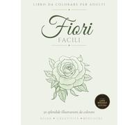 Fiori Facili: Libro da Colorare per Adulti con 50 Disegni Semplici e Rilassanti - Ideale per Principianti, Anziani e Chi Vuole Rilassarsi