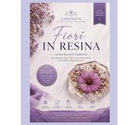 Fiori in Resina: Guida Completa alla Conservazione dei Fiori (SimosArts Resin Library)