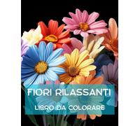Fiori Rilassanti - Libro Da Colorare l' Arte Floreale Antistress: 50 Motivi di Fiori da Colorare per Giovani e Adulti: Rilassati e Libera la Mente
