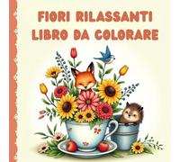 Fiori Rilassanti Libro da Colorare ,per Adulti , Bellissime Illustrazioni Floreali per Relax e Serenità
