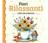 Fiori Rilassanti Libro da Colorare per Adulti , Collezione di Splendidi Bouquet e Disegni Floreali per Momenti di Relax e Creatività