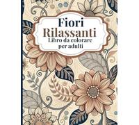Fiori Rilassanti Libro da colorare per adulti: Splendidi disegni floreali per alleviare lo stress e colorare in modo consapevole, con rilassanti motivi botanici per adulti in cerca di relax