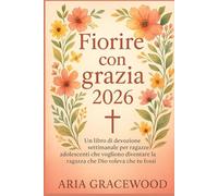 Fiorire con grazia 2026: Un libro di devozione settimanale per ragazze adolescenti che vogliono diventare la ragazza che Dio voleva che tu fossi