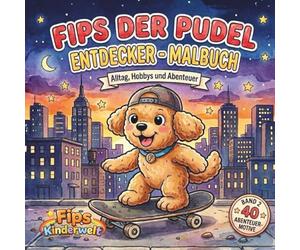 Fips der Pudel - Entdecker - Malbuch Band 2: 40 Motive,Ausmalbuch für Kinder ab 5 Jahren - Alltag,Hobbys und Abenteuer - für Jungen und Mädchen- ... und Konzentrat/aus Fips Kinderwelt