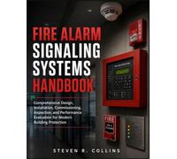 FIRE ALARM SIGNALING SYSTEMS HANDBOOK: Comprehensive Design, Installation, Commissioning, Inspection, and Performance Evaluation for Modern Building Protection