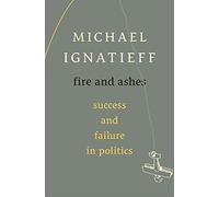 FIRE AND ASHES: SUCCESS AND FAILURE IN POLITICS BY IGNATIEFF, MICHAEL (AUTHOR)HARDCOVER