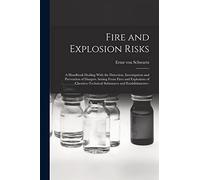 Fire and Explosion Risks: A Handbook Dealing With the Detection, Investigation and Prevention of Dangers Arising From Fires and Explosions of Chemico-technical Substances and Establishments--