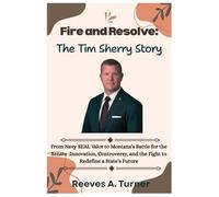 Fire and Resolve:The Tim Sheehy Story: From Navy SEAL Valor to Montana’s Battle for the Senate :Innovation, Controversy, and the Fight to Redefine a ... and Legacy: The Lives Behind the Leaders)