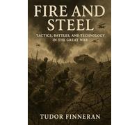 Fire and Steel: Tactics, Battles, and Technology in the Great War (Battles & Commanders: The Tudor Finneran Military History Collection)