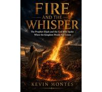Fire and the Whisper: The Prophet Elijah and the God Who Spoke When the Kingdom Would Not Listen (Narrative Theology Series)
