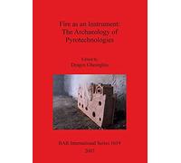 Fire as an Instrument: The Archaeology of Pyrotechnologies: 1619 (British Archaeological Reports International Series)