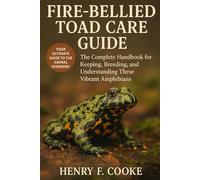 Fire-Bellied Toad Care Guide: The Complete Handbook for Keeping, Breeding, and Understanding These Vibrant Amphibians