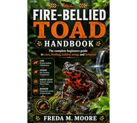 FIRE-BELLIED TOAD HANDBOOK: The complete beginners guide to care, feeding, habitat setup, and behavior