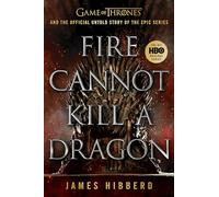 Fire Cannot Kill a Dragon: Game of Thrones and the Official Untold Story of an Epic Series