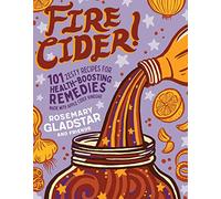 Fire Cider!: 101 Zesty Recipes for Health-Boosting Remedies Made with Apple Cider Vinegar