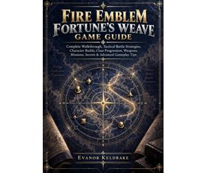 FIRE EMBLEM FORTUNE'S WEAVE GAME GUIDE: Complete Walkthrough, Tactical Battle Strategies, Character Builds, Class Progression, Weapons, Missions, Secrets & Advanced Gameplay Tips