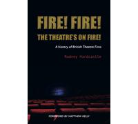 Fire! Fire! The Theatre’s on Fire : A History of British Theatre Fires