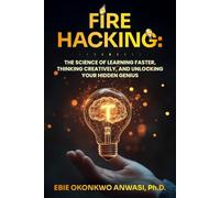Fire Hacking: The Science of Learning Faster, Thinking Creatively, and Unlocking Your Hidden Genius