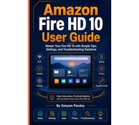 Fire HD 10 User Guide: Master Your Fire HD 10 with Simple Tips, Settings, and Troubleshooting Solutions