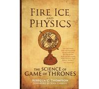 Fire, Ice, and Physics - The Science of Game of Thrones (The MIT Press)