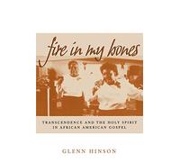 Fire in My Bones: Transcendence and the Holy Spirit in African American Gospel (Contemporary Ethnography)