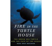 Fire In The Turtle House: The Green Sea Turtle and the Fate of the Ocean