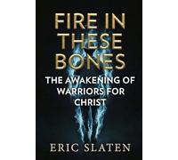 FIRE IN THESE BONES: Awakening of Warriors for Christ