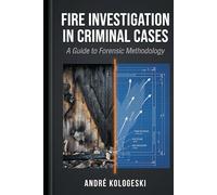Fire Investigation in Criminal Cases: From Scene Analysis to Courtroom Interpretation: Understanding Fire as Evidence