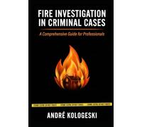 Fire Investigation in Criminal Cases: From Scene Analysis to Courtroom Interpretation: Understanding Fire as Evidence
